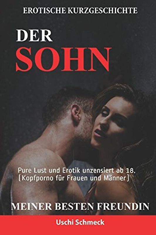 Erotische Kurzgeschichte: Der Sohn meiner besten Freundin: Pure Lust und Erotik unzensiert ab 18. (Kopfporno für Frauen und Männer)