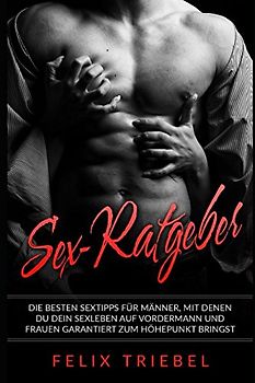 Sex-Ratgeber: Die besten Sextipps für Männer, mit denen Du Dein Sexleben auf Vordermann und Frauen garantiert zum Höhepunkt bringst