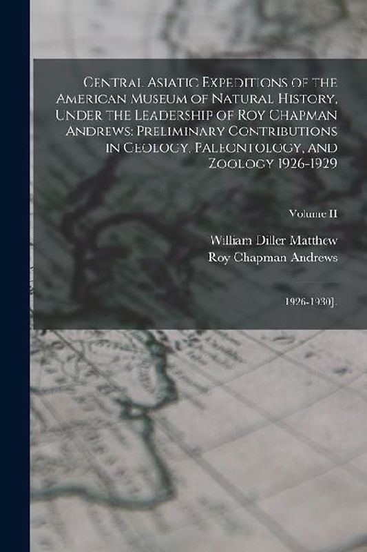 Central Asiatic Expeditions of the American Museum of Natural History, Under the Leadership of Roy Chapman Andrews: Preliminary Contributions in Geolo