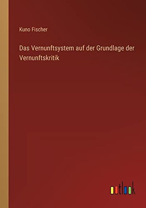 Das Vernunftsystem auf der Grundlage der Vernunftskritik