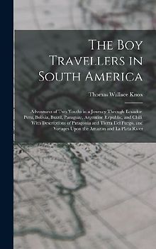 The Boy Travellers in South America: Adventures of Two Youths in a Journey Through Ecuador, Peru, Bolivia, Brazil, Paraguay, Argentine Republic, and C