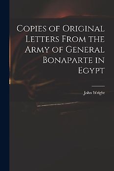 Copies of Original Letters From the Army of General Bonaparte in Egypt