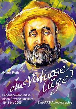 Eine virtuose Lüge. Lebensbekenntnisse eines Provinzkünstlers