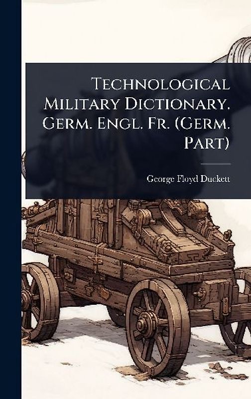 Technological Military Dictionary. Germ. Engl. Fr. (Germ. Part)