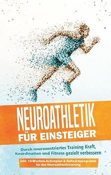 Neuroathletik für Einsteiger: Durch neurozentriertes Training Kraft, Koordination und Fitness gezielt verbessern - inkl. 10-Wochen-Actionplan & Aufwärmprogramm für das Neuroathletiktraining