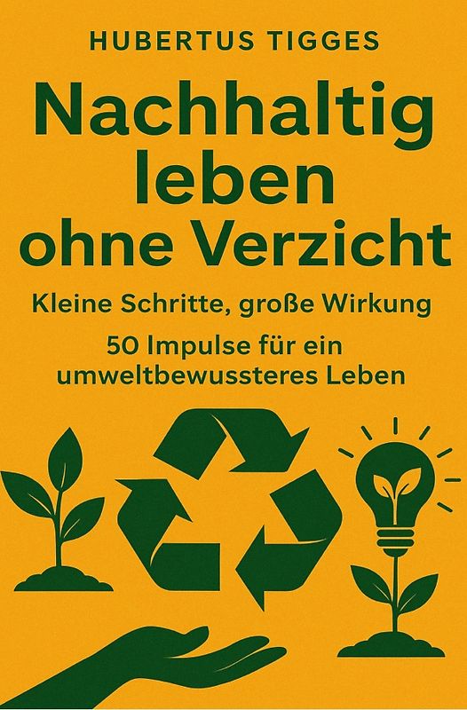 Nachhaltig leben ohne Verzicht: Kleine Schritte, große Wirkung. 50 Impulse für ein umweltbewussteres Leben