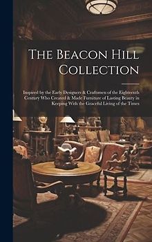 The Beacon Hill Collection: Inspired by the Early Designers & Craftsmen of the Eighteenth Century who Created & Made Furniture of Lasting Beauty i