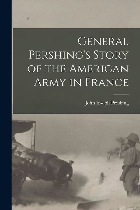 General Pershing's Story of the American Army in France