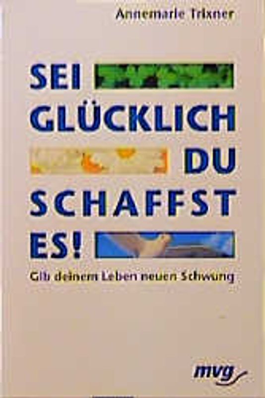 Sei glücklich - du schaffst es!. Gib deinem Leben neuen Schwung