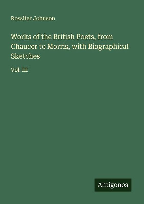 Works of the British Poets, from Chaucer to Morris, with Biographical Sketches