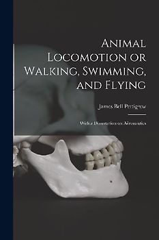 Animal Locomotion or Walking, Swimming, and Flying: With a Dissertation on Aëronautics
