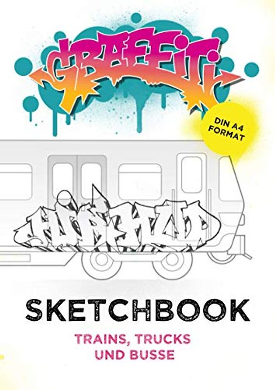 Graffiti Sketchbook: Trains, Trucks und Busse: Trains, Trucks und Bus Vorlagen zum Skizzieren von Deinen Graffitis und Charaktern im DIN-A4 Format