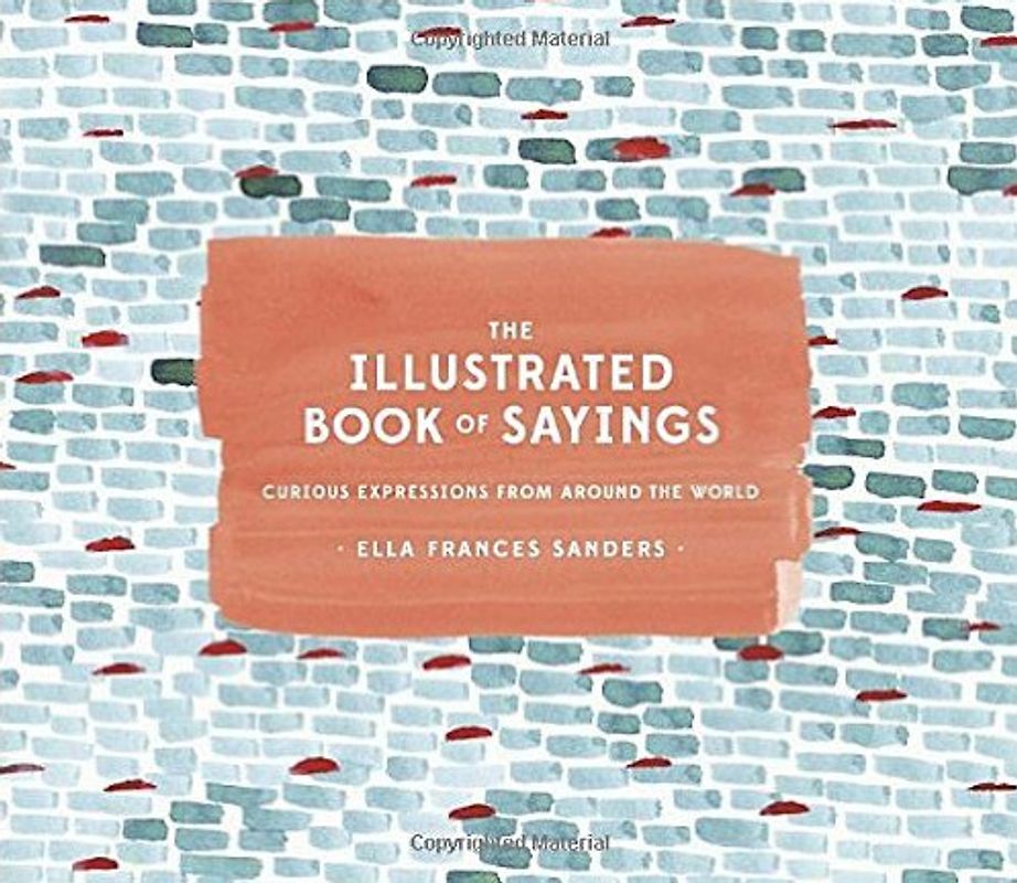 The Illustrated Book of Sayings: Curious Expressions from Around the World - Ella Frances Sanders [Hardcover]