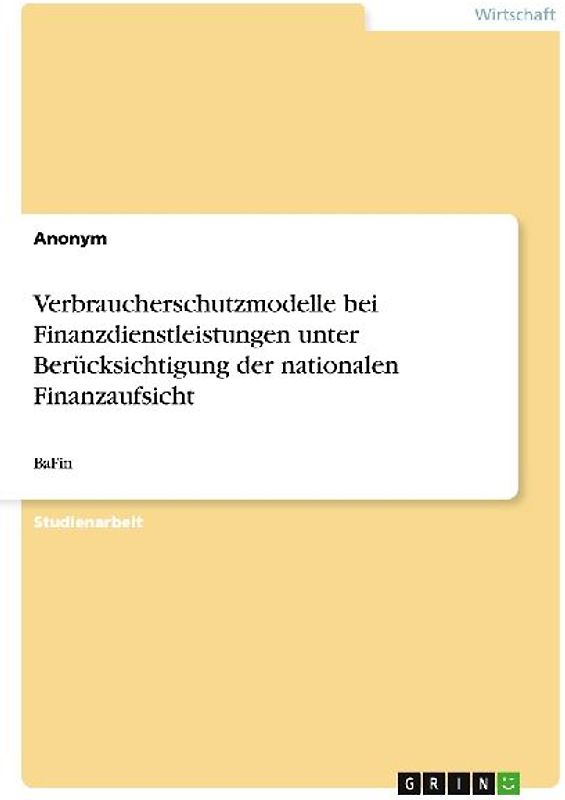 Verbraucherschutzmodelle bei Finanzdienstleistungen unter Berücksichtigung der nationalen Finanzaufsicht