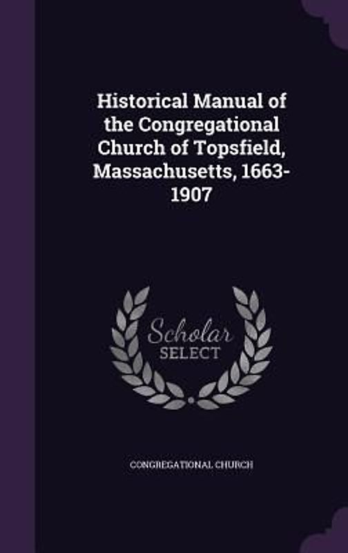 Historical Manual of the Congregational Church of Topsfield, Massachusetts, 1663-1907