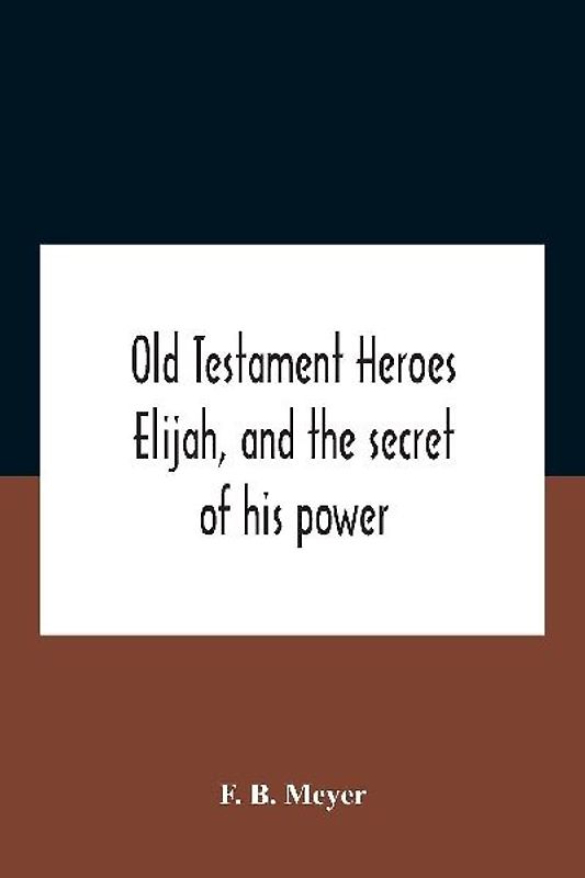 Old Testament Heroes Elijah, and the secret of his power