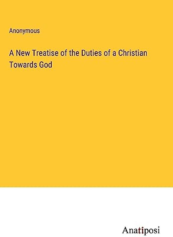 A New Treatise of the Duties of a Christian Towards God