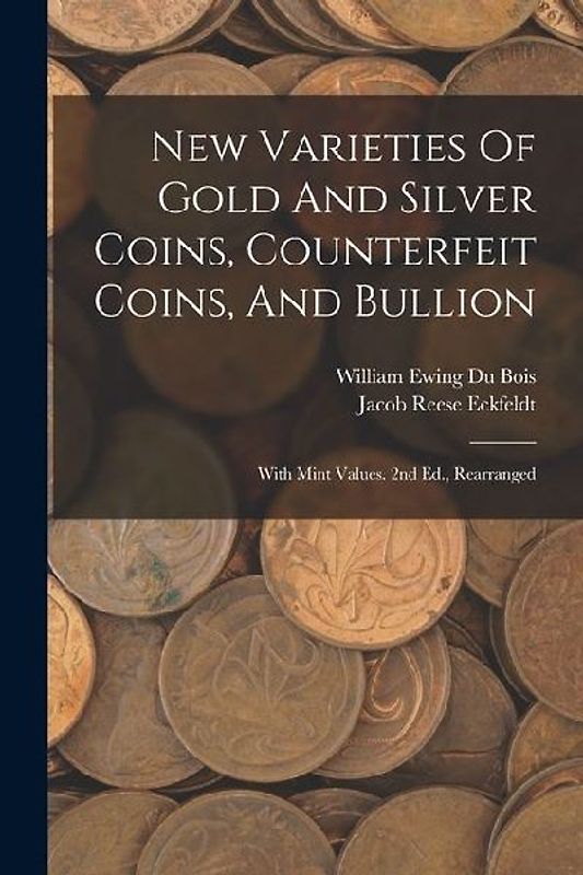 New Varieties Of Gold And Silver Coins, Counterfeit Coins, And Bullion: With Mint Values. 2nd Ed., Rearranged