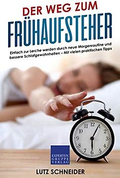 Der Weg zum Frühaufsteher: Einfach zur Lerche werden durch neue Morgenroutine und bessere Schlafgewohnheiten – Mit vielen praktischen Tipps