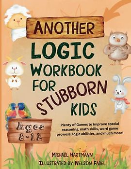 Another Logic Workbook For Stubborn Kids Ages 8-12: Plenty of Games to improve spatial reasoning, math skills, word game prowess, logic abilities, and much more! (Stuff For Stubborn Kids, Band 2)