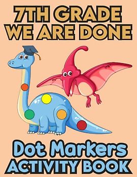 7th Grade We Are Done Dot Markers Activity Book: 7th Grade Graduation Activity book for toddlers, Funny Dinosaur With a graduation hat.