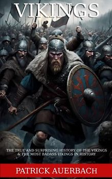 Vikings: The True and Surprising History of The Vikings & The Most Badass Vikings in History (Viking History Books, Band 3)