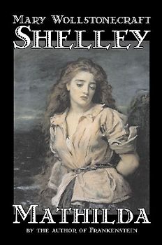 Mathilda by Mary Wollstonecraft Shelley, Fiction, Classics