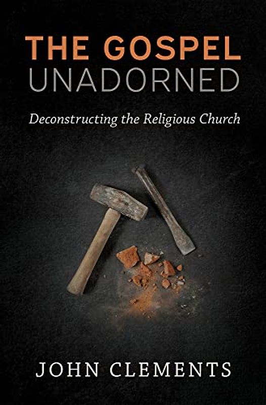 The Gospel Unadorned: Deconstructing the Religious Church