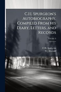 C.H. Spurgeon's Autobiography. Compiled From his Diary, Letters, and Records