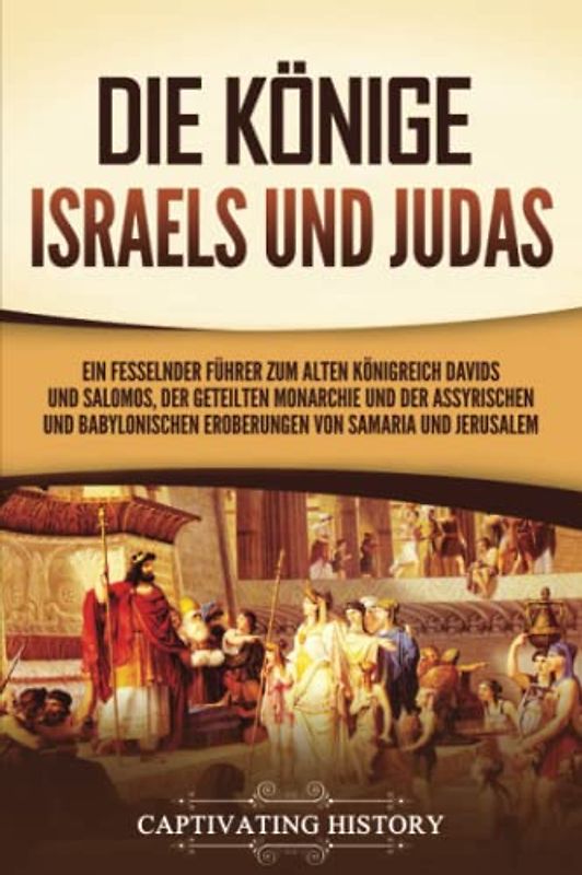 Die Könige Israels und Judas: Ein fesselnder Führer zum alten Königreich Davids und Salomos, der geteilten Monarchie und der assyrischen und babylonischen Eroberungen von Samaria und Jerusalem