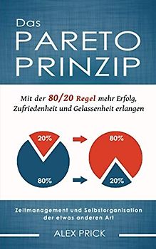 Das Pareto-Prinzip: Mit der 80/20 Regel mehr Erfolg, Zufriedenheit und Gelassenheit erlangen. Zeitmanagement und Selbstorganisation der etwas anderen Art.