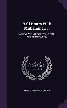 Half Hours With Muhammad ...: Together With a Short Synopsis of the Religion He Founded