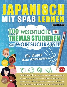 JAPANISCH MIT SPAß LERNEN - FÜR KINDER: ALLER ALTERSGRUPPEN – 100 WESENTLICHE THEMAS STUDIEREN MIT WORTSUCHRÄTSEL - VOL.1: Entdecken Sie, wie Sie Ihre Fremdsprachenkenntnisse aktiv verbessern können!