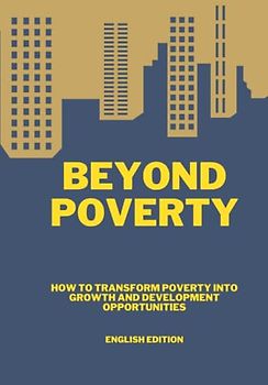 BEYOND POVERTY HOW TO TRANSFORM POVERTY INTO GROWTH AND DEVELOPMENT OPPORTUNITIES (ENGLISH EDITION)