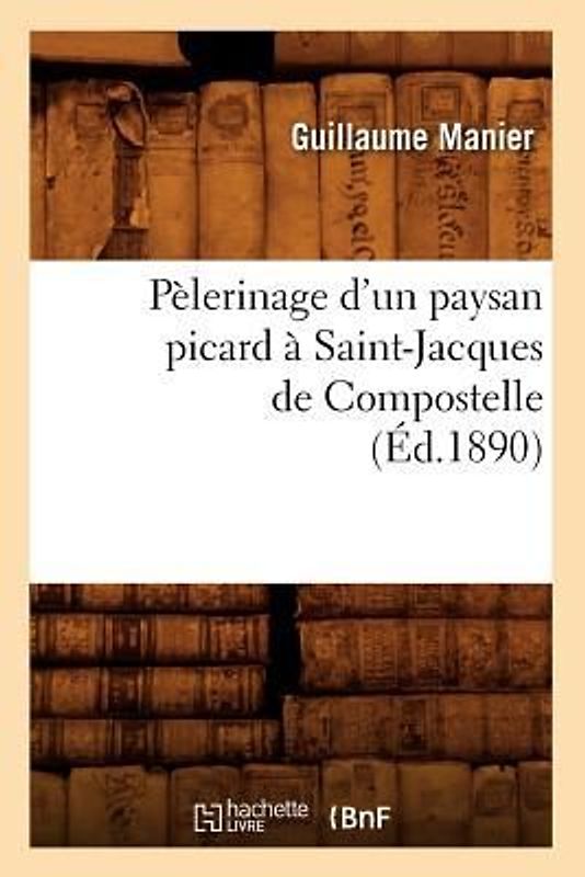 Pèlerinage d'Un Paysan Picard À Saint-Jacques de Compostelle, (Éd.1890)