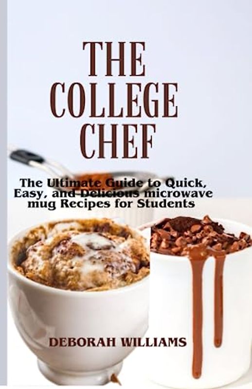THE COLLEGE CHEF: The Ultimate Guide to Quick, Easy, And Delicious Microwave Mug Recipes For College Students.