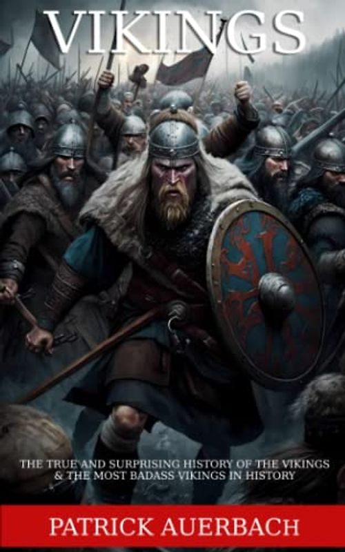 Vikings: The True and Surprising History of The Vikings & The Most Badass Vikings in History (Viking History Books, Band 3)
