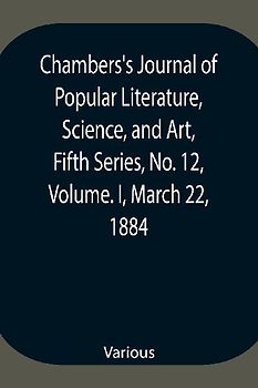 Chambers's Journal of Popular Literature, Science, and Art, Fifth Series, No. 12, Volume. I, March 22, 1884