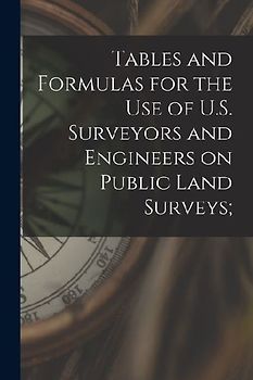 Tables and Formulas for the use of U.S. Surveyors and Engineers on Public Land Surveys;