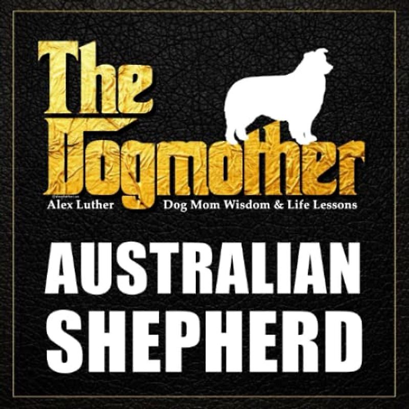 The Dogmother: Australian Shepherd: (Dog Mom Wisdom & Life Lessons)