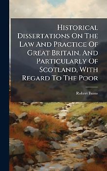 Historical Dissertations On The Law And Practice Of Great Britain, And Particularly Of Scotland, With Regard To The Poor