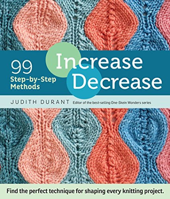 Increase, Decrease: 99 Step-By-Step Methods; Find the Perfect Technique for Shaping Every Knitting Project - Durant, Judith