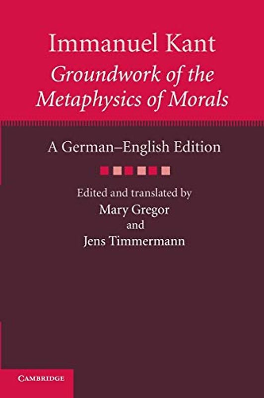 Immanuel Kant: Groundwork of the Metaphysics of Morals: Groundwork of the Metaphysics of Morals: A German English Edition (The Cambridge Kant German-English Edition)