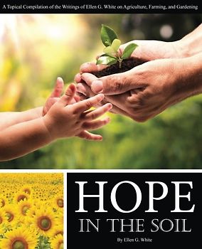 Hope in the Soil: A Topical Compilation of the Writings of Ellen G. White on Agriculture, Farming, and Gardening