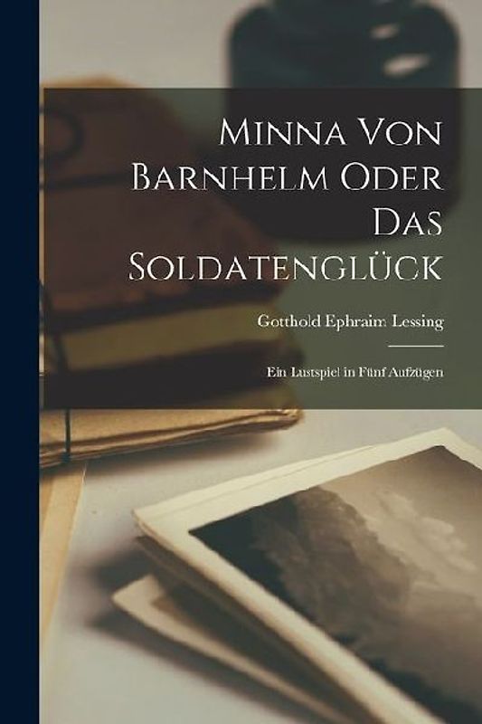 Minna von Barnhelm Oder das Soldatenglück: Ein Lustspiel in fünf Aufzügen