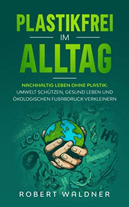 PLASTIKFREI IM ALLTAG - Nachhaltig leben ohne Plastik: Umwelt schützen, gesund leben und ökologischen Fußabdruck verkleinern: Mehr Nachhaltigkeit und Klimaschutz durch Zero Waste