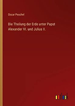 Die Theilung der Erde unter Papst Alexander VI. und Julius II.