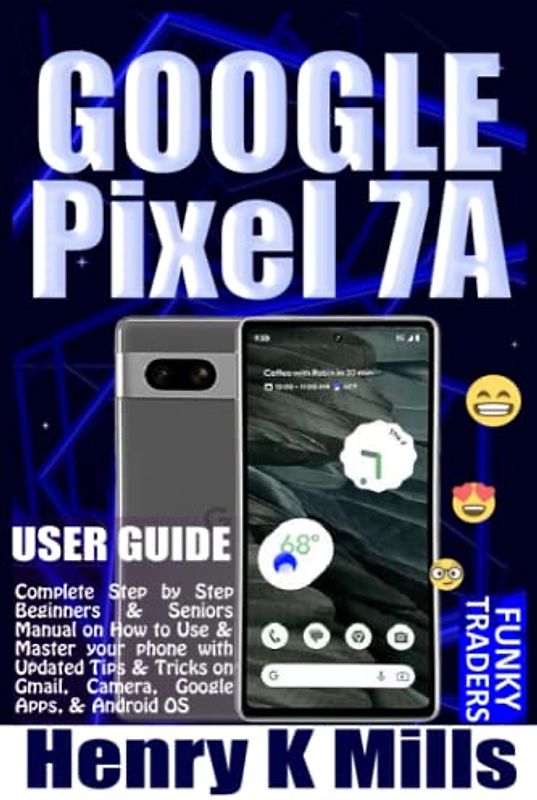 GOOGLE Pixel 7A USER GUIDE: Complete Step by Step Beginners & Seniors Manual on How to Use & Master your phone with Updated Tips & Tricks on Gmail, ... Android OS (Google Devices by Funky Traders)