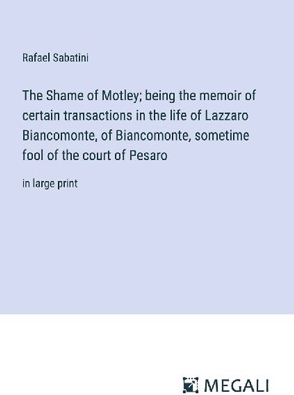 The Shame of Motley; being the memoir of certain transactions in the life of Lazzaro Biancomonte, of Biancomonte, sometime fool of the court of Pesaro