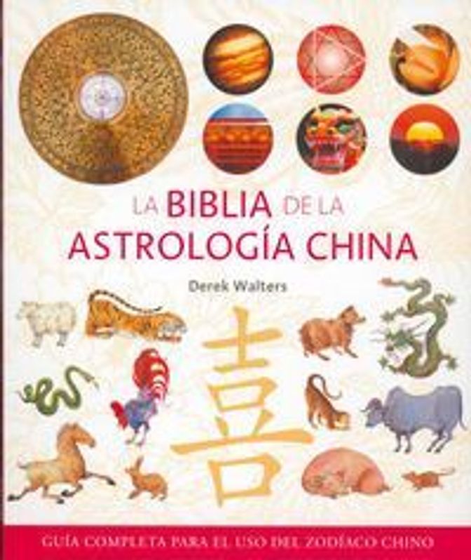 La Biblia de la astrología china : guía completa para el uso del zodíaco chino